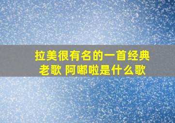 拉美很有名的一首经典老歌 阿嘟啦是什么歌